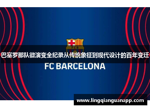 巴塞罗那队徽演变全纪录从传统象征到现代设计的百年变迁