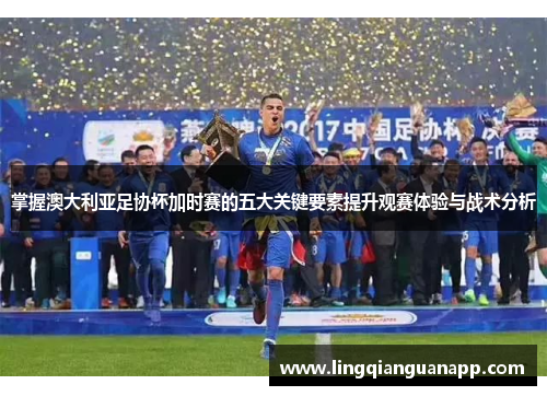 掌握澳大利亚足协杯加时赛的五大关键要素提升观赛体验与战术分析