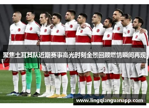 聚焦土耳其队近期赛事高光时刻全景回顾燃情瞬间再现